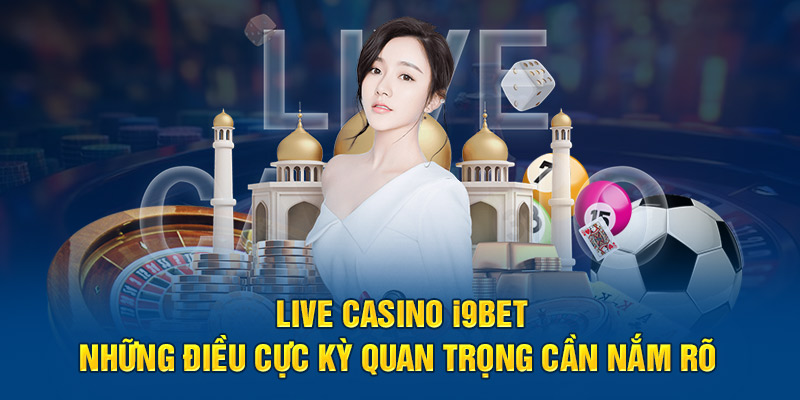 Live Casino i9bet - Những Điều Quan Trọng Tân Thủ Cần Nắm Rõ