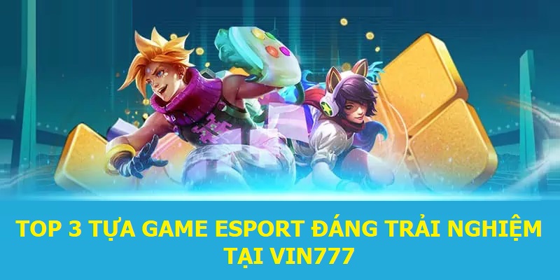 Top 3 tựa game Esport đáng trải nghiệm tại Vin777