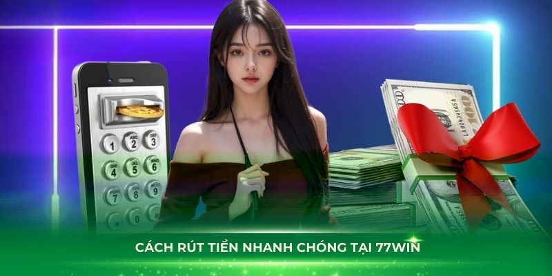 Tìm hiểu cách rút tiền nhanh chóng tại 77Win