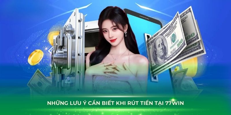 Những lưu ý cần biết khi rút tiền tại 77Win