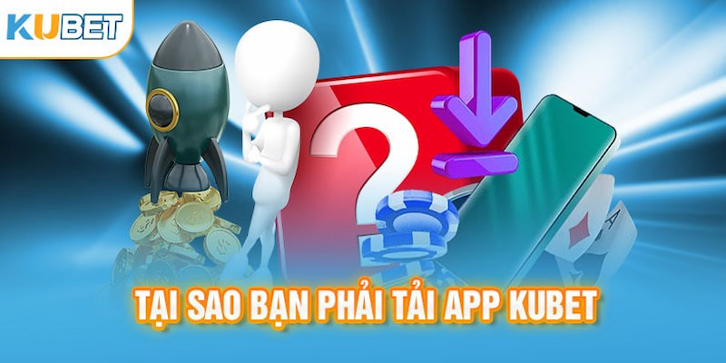 Tại sao nên tải app Kubet về điện thoại?